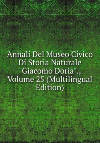 Annali Del Museo Civico Di Storia Naturale "Giacomo Doria"., Volume 25 (Multilingual Edition)