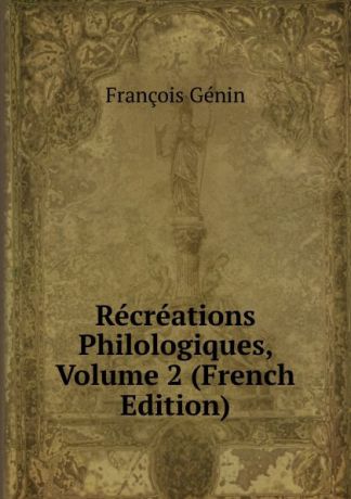 François Génin Recreations Philologiques, Volume 2 (French Edition)