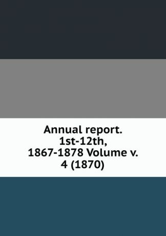 Annual report. 1st-12th, 1867-1878 Volume v. 4 (1870)