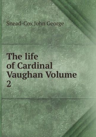 Snead-Cox John George The life of Cardinal Vaughan Volume 2
