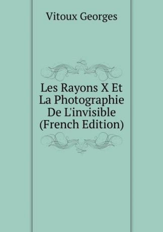 Vitoux Georges Les Rayons X Et La Photographie De L.invisible (French Edition)