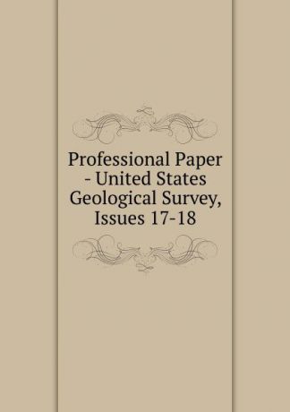 Professional Paper - United States Geological Survey, Issues 17-18