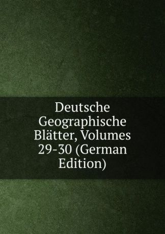 Deutsche Geographische Blatter, Volumes 29-30 (German Edition)