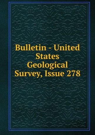 Bulletin - United States Geological Survey, Issue 278