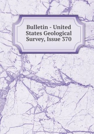 Bulletin - United States Geological Survey, Issue 370