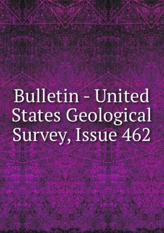 Bulletin - United States Geological Survey, Issue 462