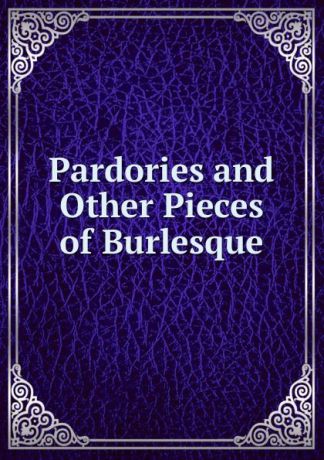 Pardories and Other Pieces of Burlesque