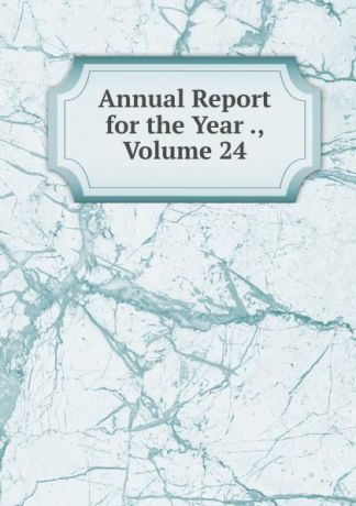 Annual Report for the Year ., Volume 24