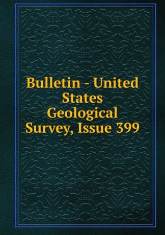 Bulletin - United States Geological Survey, Issue 399