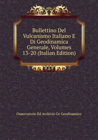 Osservatorio Ed Archivio Ce Geodinamico Bullettino Del Vulcanismo Italiano E Di Geodinamica Generale, Volumes 13-20 (Italian Edition)