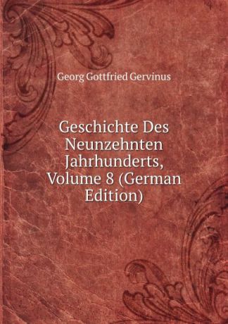 Georg Gottfried Gervinus Geschichte Des Neunzehnten Jahrhunderts, Volume 8 (German Edition)