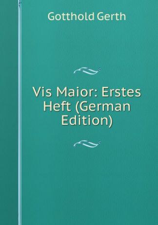 Gotthold Gerth Vis Maior: Erstes Heft (German Edition)