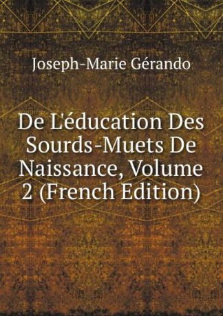 Joseph-Marie Gérando De L.education Des Sourds-Muets De Naissance, Volume 2 (French Edition)