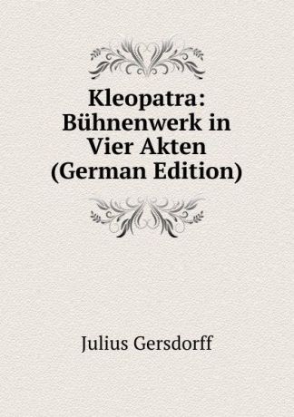 Julius Gersdorff Kleopatra: Buhnenwerk in Vier Akten (German Edition)
