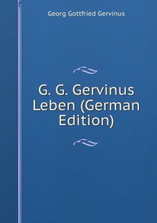 Georg Gottfried Gervinus G. G. Gervinus Leben (German Edition)