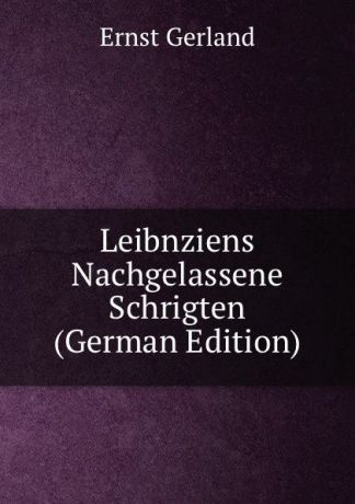 Ernst Gerland Leibnziens Nachgelassene Schrigten (German Edition)