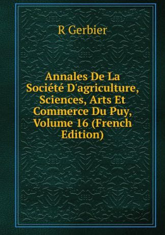 R Gerbier Annales De La Societe D.agriculture, Sciences, Arts Et Commerce Du Puy, Volume 16 (French Edition)