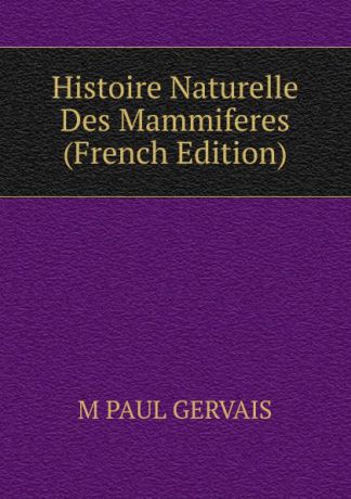M PAUL GERVAIS Histoire Naturelle Des Mammiferes (French Edition)