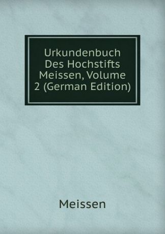 Meissen Urkundenbuch Des Hochstifts Meissen, Volume 2 (German Edition)