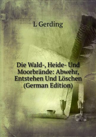 L Gerding Die Wald-, Heide- Und Moorbrande: Abwehr, Entstehen Und Loschen (German Edition)