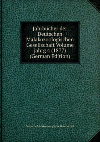 Deutsche Malakozoologische Gesellschaft Jahrbucher der Deutschen Malakozoologischen Gesellschaft Volume jahrg 4 (1877) (German Edition)