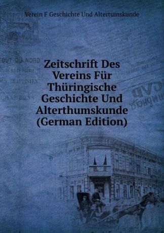 Verein F Geschichte Und Altertumskunde Zeitschrift Des Vereins Fur Thuringische Geschichte Und Alterthumskunde (German Edition)