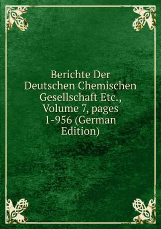 Berichte Der Deutschen Chemischen Gesellschaft Etc., Volume 7,.pages 1-956 (German Edition)