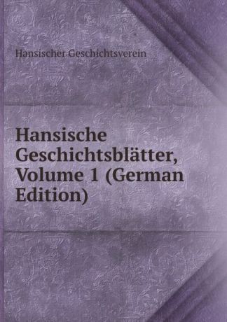 Hansischer Geschichtsverein Hansische Geschichtsblatter, Volume 1 (German Edition)