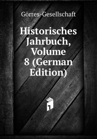 Görres-Gesellschaft Historisches Jahrbuch, Volume 8 (German Edition)