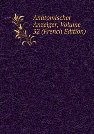 Anatomischer Anzeiger, Volume 32 (French Edition)