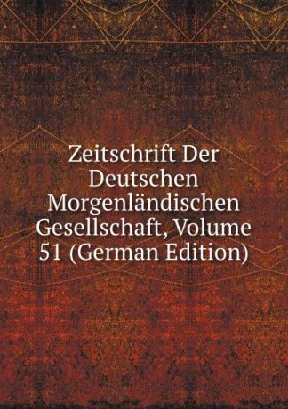 Zeitschrift Der Deutschen Morgenlandischen Gesellschaft, Volume 51 (German Edition)