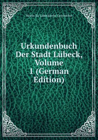 Verein fur Lubeckische Geschichte Urkundenbuch Der Stadt Lubeck, Volume 1 (German Edition)