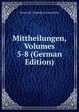 Verein Für Chemnitzer Geschichte Mittheilungen, Volumes 5-8 (German Edition)