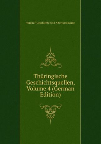 Verein F Geschichte Und Altertumskunde Thuringische Geschichtsquellen, Volume 4 (German Edition)