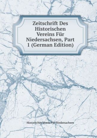 Historischer Verein für Niedersachsen Zeitschrift Des Historischen Vereins Fur Niedersachsen, Part 1 (German Edition)
