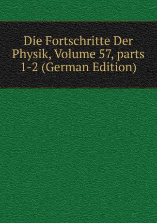 Die Fortschritte Der Physik, Volume 57,.parts 1-2 (German Edition)