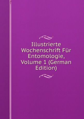 Illustrierte Wochenschrift Fur Entomologie, Volume 1 (German Edition)