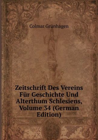Colmar Grünhagen Zeitschrift Des Vereins Fur Geschichte Und Alterthum Schlesiens, Volume 34 (German Edition)