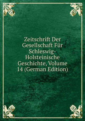 Zeitschrift Der Gesellschaft Fur Schleswig-Holsteinische Geschichte, Volume 14 (German Edition)