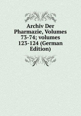 Archiv Der Pharmazie, Volumes 73-74;.volumes 123-124 (German Edition)