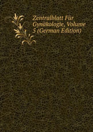 Zentralblatt Fur Gynakologie, Volume 5 (German Edition)