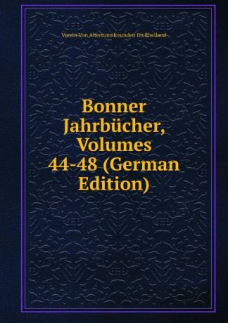 Verein Von Altertumsfreunden Im Rheiland Bonner Jahrbucher, Volumes 44-48 (German Edition)