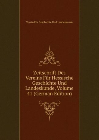 Verein Für Geschichte Und Landeskunde Zeitschrift Des Vereins Fur Hessische Geschichte Und Landeskunde, Volume 41 (German Edition)