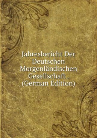 Jahresbericht Der Deutschen Morgenlandischen Gesellschaft . (German Edition)