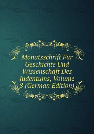 Monatsschrift Fur Geschichte Und Wissenschaft Des Judentums, Volume 8 (German Edition)