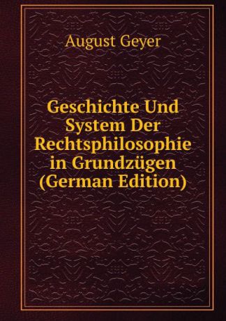 August Geyer Geschichte Und System Der Rechtsphilosophie in Grundzugen (German Edition)