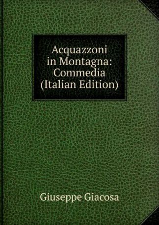 Giuseppe Giacosa Acquazzoni in Montagna: Commedia (Italian Edition)