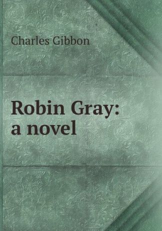 Gibbon Charles Robin Gray: a novel