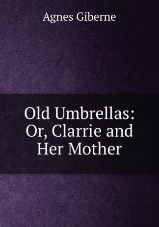 Giberne Agnes Old Umbrellas: Or, Clarrie and Her Mother