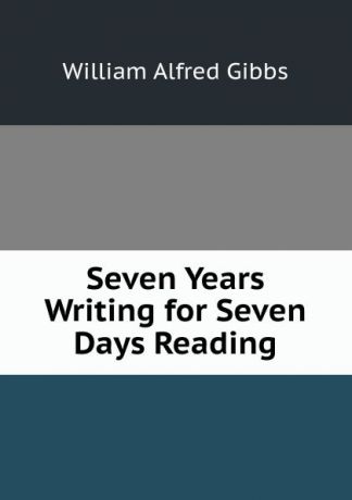 William Alfred Gibbs Seven Years Writing for Seven Days Reading